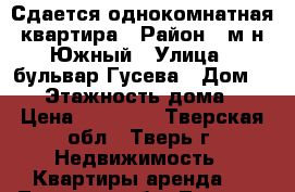 Сдается однокомнатная квартира › Район ­ м-н Южный › Улица ­ бульвар Гусева › Дом ­ 25 › Этажность дома ­ 5 › Цена ­ 13 000 - Тверская обл., Тверь г. Недвижимость » Квартиры аренда   . Тверская обл.,Тверь г.